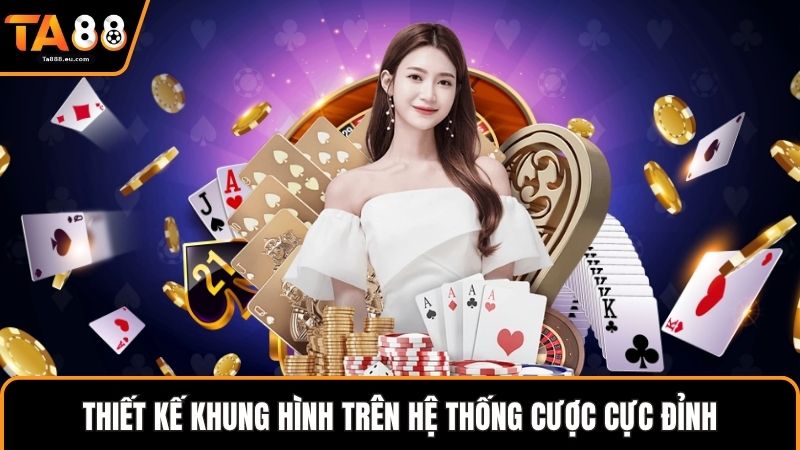 Thiết kế khung hình trên hệ thống cược cực đỉnh