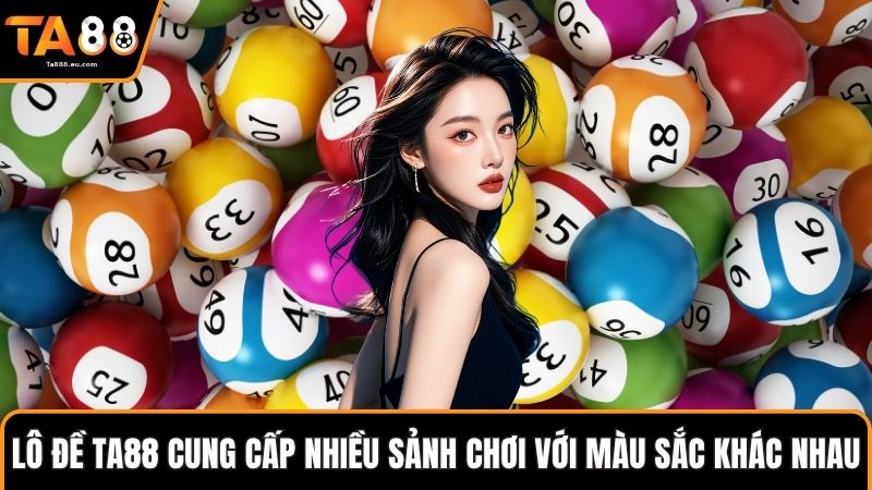 Lô đề Ta88 cung cấp nhiều sảnh chơi với màu sắc khác nhau
