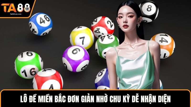 Lô đề miền Bắc đơn giản nhờ chu kỳ dễ nhận diện