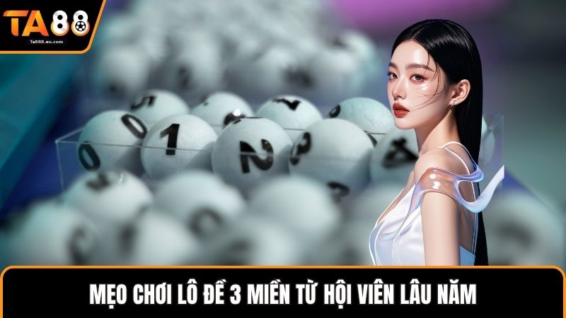 Mẹo chơi lô đề 3 miền từ hội viên lâu năm