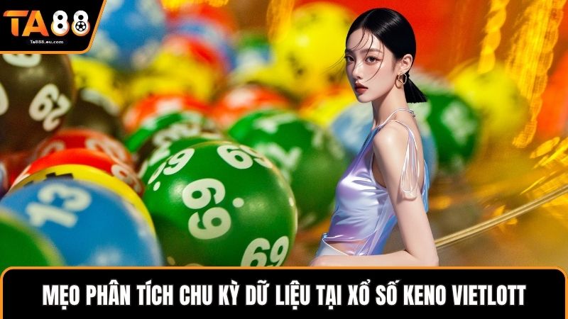 Mẹo phân tích chu kỳ dữ liệu tại xổ số Keno Vietlott