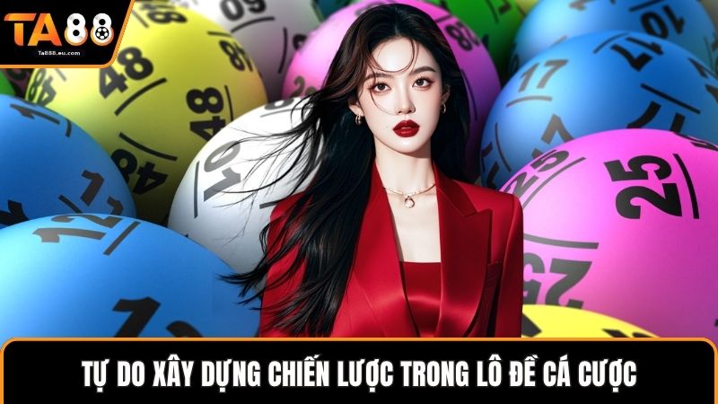 Tự do xây dựng chiến lược trong lô đề cá cược