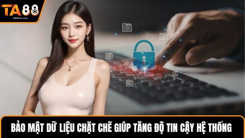 Bảo mật dữ liệu chặt chẽ giúp tăng độ tin cậy hệ thống