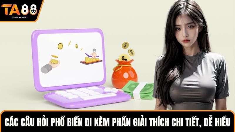 Các câu hỏi phổ biến đi kèm phần giải thích chi tiết, dễ hiểu 