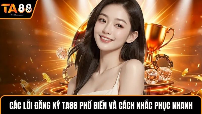 Các lỗi đăng ký Ta88 phổ biến và cách khắc phục nhanh