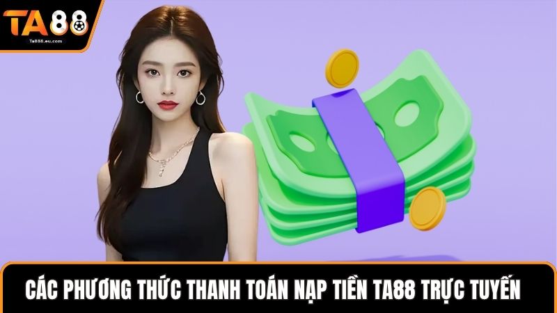 Các phương thức thanh toán nạp tiền Ta88 trực tuyến