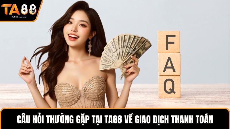 Câu hỏi thường gặp tại Ta88 về giao dịch thanh toán 