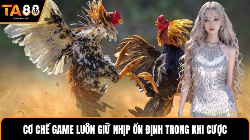 Cơ chế game luôn giữ nhịp ổn định trong khi cược