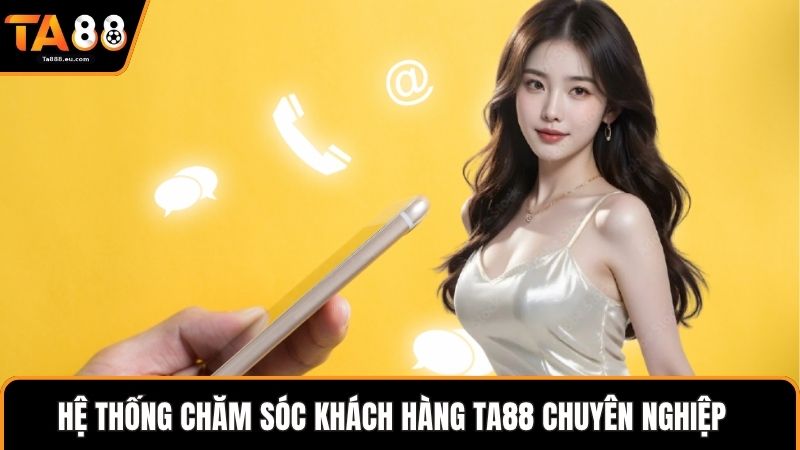 Hệ thống chăm sóc khách hàng Ta88 chuyên nghiệp