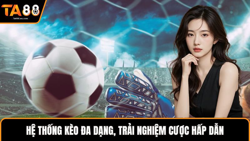 Hệ thống kèo đa dạng, trải nghiệm cược hấp dẫn