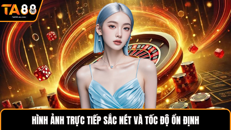 Hình ảnh trực tiếp sắc nét và tốc độ ổn định