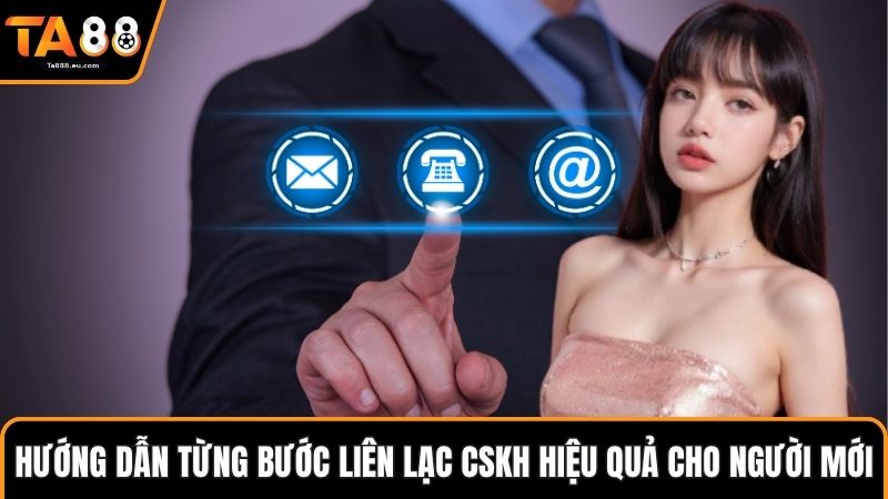 Hướng dẫn từng bước liên lạc CSKH hiệu quả cho người mới