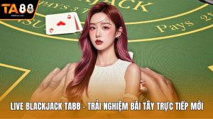 Live Blackjack Ta88 - Trải Nghiệm Bài Tây Trực Tiếp Mới