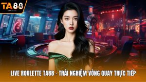 Live Roulette Ta88 - Trải Nghiệm Vòng Quay Trực Tiếp