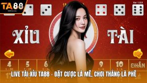 Live Tài Xỉu Ta88 – Đặt Cược Là Mê, Chơi Thắng Là Phê