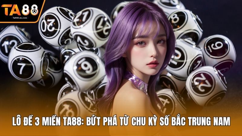 Lô Đề 3 Miền Ta88: Bứt Phá Từ Chu Kỳ Số Bắc Trung Nam