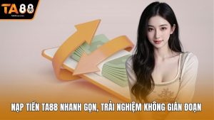 Nạp Tiền Ta88 Nhanh Gọn, Trải Nghiệm Không Gián Đoạn 