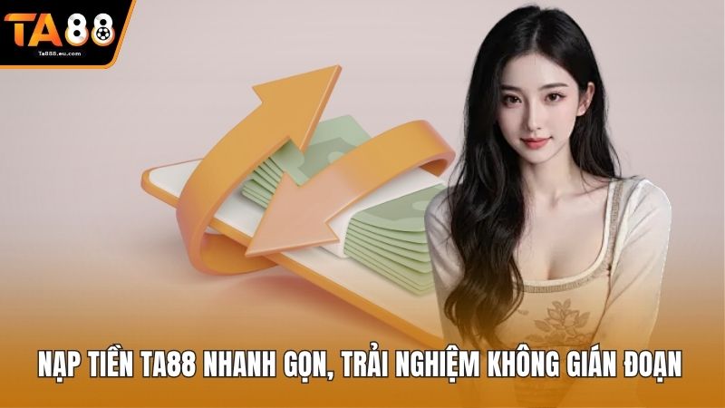 Nạp Tiền Ta88 Nhanh Gọn, Trải Nghiệm Không Gián Đoạn 