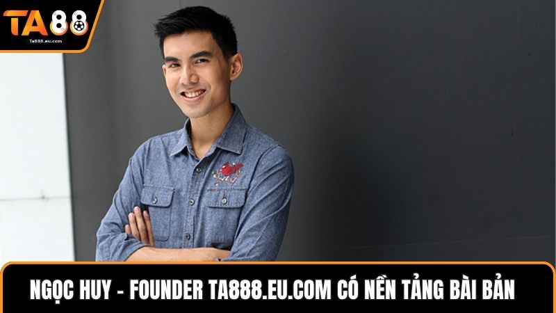 Ngọc Huy - Founder Ta888.eu.com có nền tảng bài bản