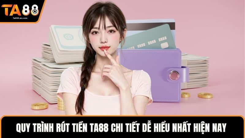 Quy trình rút tiền Ta88 chi tiết dễ hiểu nhất hiện nay 
