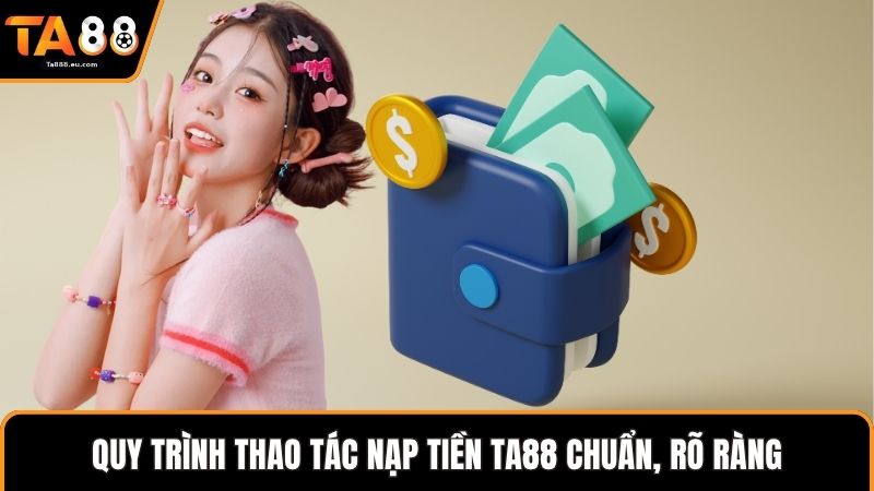 Quy trình thao tác nạp tiền Ta88 chuẩn, rõ ràng