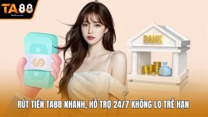Rút Tiền Ta88 Nhanh, Hỗ Trợ 24/7 Không Lo Trễ Hạn 
