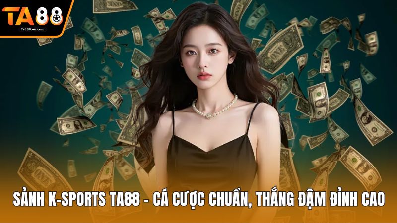 Sảnh K-Sports Ta88 – Cá Cược Chuẩn, Thắng Đậm Đỉnh Cao