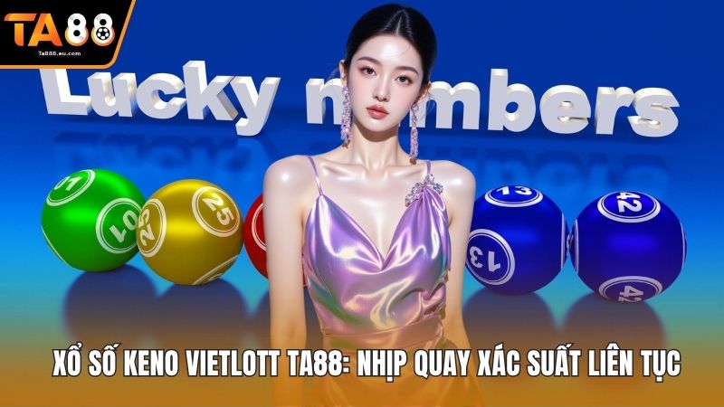  Xổ Số Keno Vietlott Ta88: Nhịp Quay Xác Suất Liên Tục