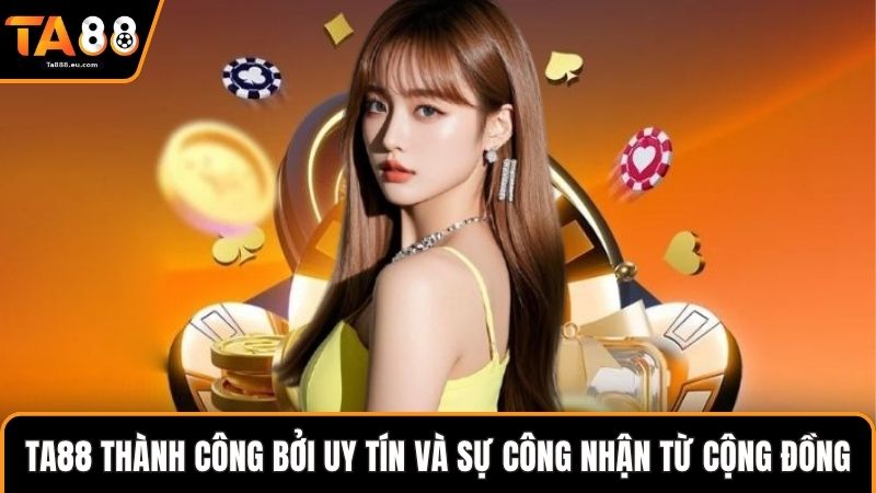 Ta88 thành công bởi uy tín và sự công nhận từ cộng đồng