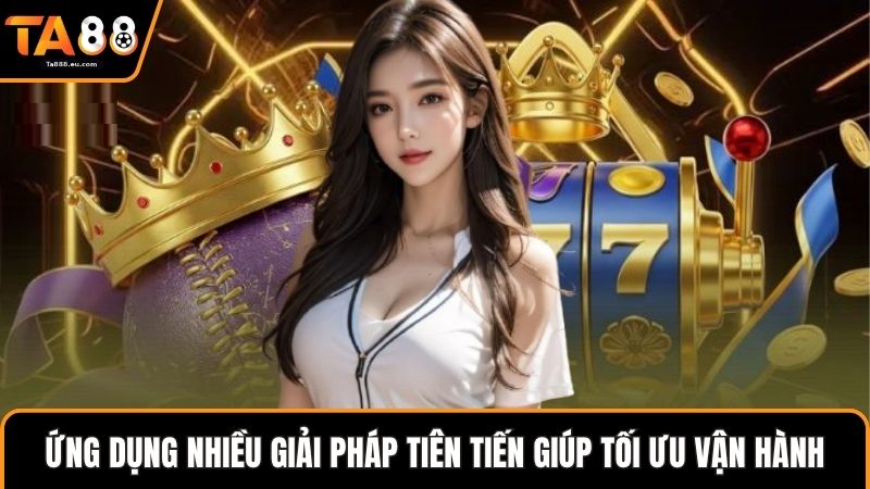 Ứng dụng nhiều giải pháp tiên tiến giúp tối ưu vận hành